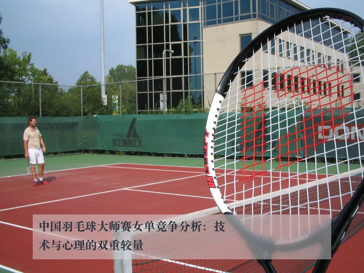 中国羽毛球大师赛女单竞争分析：技术与心理的双重较量